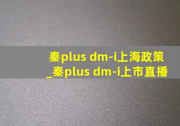 秦plus dm-i上海政策_秦plus dm-i上市直播